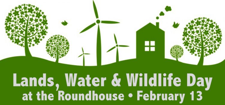 Lands, Water & Wildlife Day at the Roundhouse – February 13 Lands, Water & Wildlife Day at the Roundhouse – February 13